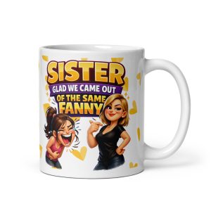 Rude Sister Mug Glad We Came Out Of The Same Fanny
