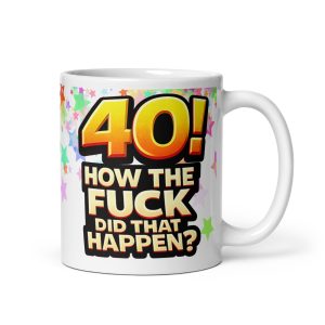 Rude 40th Birthday Mug How The Fuck Did That Happen