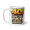 Rude 40th Birthday Mug How The Fuck Did That Happen
