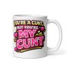 You’re A Cunt But You’re My Cunt Mug Anniversary Valentine Rude