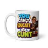 Funny Rude Gift For Teachers You Can’t Educate A Cunt Mug